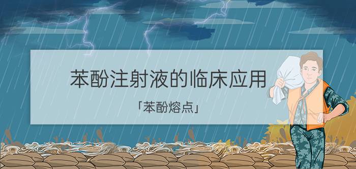 苯酚注射液的临床应用 「苯酚熔点」